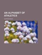 An Alphabet of Athletics di Eustace Miles edito da Rarebooksclub.com