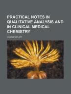 Practical Notes in Qualitative Analysis and in Clinical Medical Chemistry di Charles Platt edito da Rarebooksclub.com