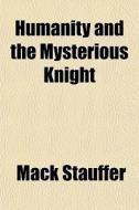Humanity And The Mysterious Knight di Mack Stauffer edito da General Books