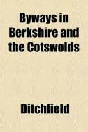 Byways In Berkshire And The Cotswolds di Ditchfield edito da General Books