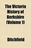 The Victoria History Of Berkshire Volum di Ditchfield edito da General Books