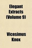 Elegant Extracts Volume 9 di Vicesimus Knox edito da General Books