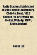 Radio Stations Established In 2005: Radio Luxembourg, Chdi-fm, Dwxb, 102.2 Smooth Fm, Dztr, Wkng-fm, The Eye, Welv-lp, X107.1, Kmfm Ashford di Source Wikipedia edito da Books Llc