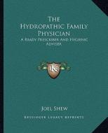 The Hydropathic Family Physician: A Ready Prescriber and Hygienic Adviser di Joel Shew edito da Kessinger Publishing