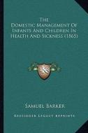 The Domestic Management of Infants and Children in Health and Sickness (1865) di Samuel Barker edito da Kessinger Publishing