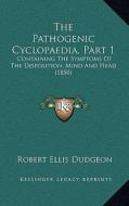 The Pathogenic Cyclopaedia, Part 1: Containing the Symptoms of the Disposition, Mind and Head (1850) di Robert Ellis Dudgeon edito da Kessinger Publishing