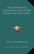 Die Erwerbung Pommerns Durch Die Hohenzollern (1865) di Julius Von Bohlen edito da Kessinger Publishing