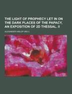 The Light Of Prophecy Let In On The Dark Places Of The Papacy, An Exposition Of 2d Thessal. Ii di Alexander Hislop edito da Theclassics.us
