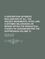 A   Description or Breife Declaration of All the Ancient Monuments, Rites, and Customes Belonginge or Beinge Within the Monastical Church of Durham Be di George Bates edito da Rarebooksclub.com
