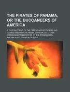 The Pirates of Panama, or the Buccaneers of America; A True Account of the Famous Adventurers and Daring Deeds of Sir Henry Morgan and Other Notorious di Alexandre Olivier Exquemelin edito da Rarebooksclub.com