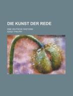 Die Kunst Der Rede; Eine Deutsche Rhetorik di Adolf Philippi edito da General Books Llc