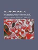 All about Vanilla; Including Practical Instructions for Planting, Cultivation & Preparation for Market with Much Useful Information from a Variety of di Anonymous edito da Rarebooksclub.com