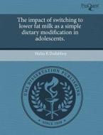 The Impact Of Switching To Lower Fat Milk As A Simple Dietary Modification In Adolescents. di Hafza R Dadabhoy edito da Proquest, Umi Dissertation Publishing