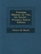 Giuseppe Mazzini: La Vita, Gli Scritti di Pietro De Nardi edito da Nabu Press
