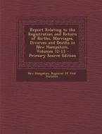 Report Relating to the Registration and Return of Births, Marriages, Divorces and Deaths in New Hampshire, Volumes 12-13 edito da Nabu Press