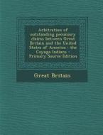 Arbitration of Outstanding Pecuniary Claims Between Great Britain and the United States of America: The Cayuga Indians di Great Britain edito da Nabu Press
