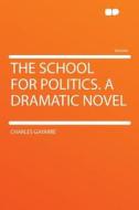 The School for Politics. a Dramatic Novel di Charles Gayarré edito da HardPress Publishing