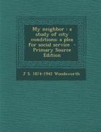 My Neighbor: A Study of City Conditions; A Plea for Social Service di J. S. 1874-1942 Woodsworth edito da Nabu Press