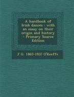 A Handbook of Irish Dances: With an Essay on Their Origin and History di J. G. 1865-1937 O'Keeffe edito da Nabu Press