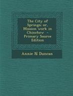 The City of Springs; Or, Mission Work in Chinchew - Primary Source Edition di Annie N. Duncan edito da Nabu Press