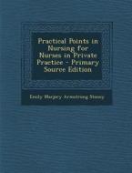 Practical Points in Nursing for Nurses in Private Practice di Emily Marjory Armstrong Stoney edito da Nabu Press