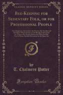 Bee-keeping For Sedentary Folk, Or For Professional People di T Chalmers Potter edito da Forgotten Books