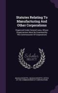 Statutes Relating To Manufacturing And Other Corporations edito da Palala Press