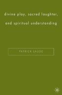 Divine Play, Sacred Laughter, and Spiritual Understanding di Patrick Laude edito da Palgrave Macmillan