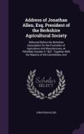 Address Of Jonathan Allen, Esq. President Of The Berkshire Agricultural Society di Jonathan edito da Palala Press