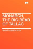 Monarch, the Big Bear of Tallac di Ernest Thompson Seton edito da HardPress Publishing