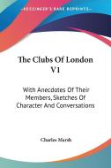The Clubs Of London V1: With Anecdotes Of Their Members, Sketches Of Character And Conversations di Charles Marsh edito da Kessinger Publishing, Llc