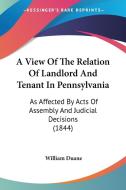 A View Of The Relation Of Landlord And Tenant In Pennsylvania di William Duane edito da Kessinger Publishing Co