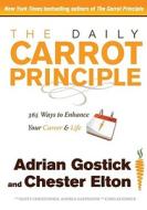 The Daily Carrot Principle: 365 Ways to Enhance Your Career & Life di Adrian Robert Gostick, Chester Elton edito da Free Press