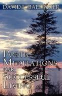 Poetic Meditations For Successful Living di David L Ballinger edito da America Star Books