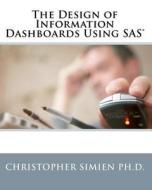 The Design of Information Dashboards Using SAS di Christopher Simien Ph. D. edito da Createspace