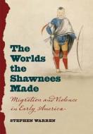 The Worlds The Shawnees Made di Stephen Warren edito da The University Of North Carolina Press