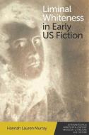 Liminal Whiteness in Early Us Fiction di Hannah Lauren Murray edito da EDINBURGH UNIV PR