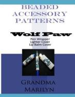 Beaded Accessory Patterns: Wolf Paw Pen Wrap, Lip Balm Cover, and Lighter Cover di Grandma Marilyn, Gilded Penguin edito da Createspace Independent Publishing Platform