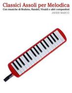 Classici Assoli Per Melodica: Facile Melodica! Con Musiche Di Brahms, Handel, Vivaldi E Altri Compositori di Javier Marco edito da Createspace