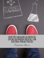 Sixth Grade Science (for Homeschool or Extra Practice) di Thomas Bell, Homeschool Brew edito da Createspace