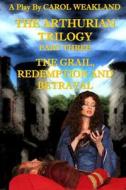 The Arthurian Trilogy Part Three: The Grail, Redemption and Betrayal di Carol J. Weakland edito da Createspace