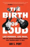 The Birth of Loud: Leo Fender, Les Paul, and the Guitar-Pioneering Rivalry That Shaped Rock 'n' Roll di Ian S. Port edito da SCRIBNER BOOKS CO