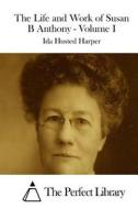 The Life and Work of Susan B Anthony - Volume I di Ida Husted Harper edito da Createspace