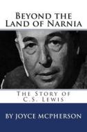 Beyond the Land of Narnia: The Story of C.S. Lewis di Joyce McPherson edito da Createspace