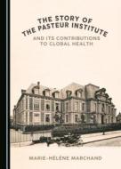 The Story Of The Pasteur Institute And Its Contributions To Global Health di Marie-Helene Marchand edito da Cambridge Scholars Publishing