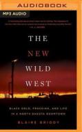 The New Wild West: Black Gold, Fracking, and Life in a North Dakota Boomtown di Blaire Briody edito da Brilliance Audio