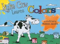 Kylie Cow Learns Colors di Robbie Jacobs edito da Tate Publishing & Enterprises