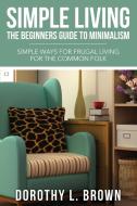 Simple Living: The Beginners Guide to Minimalism di Dorothy L. Brown edito da SPEEDY PUB LLC