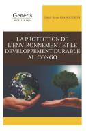 La Protection de l'Environnement Et Le Developpement Durable Au Congo di Ulrich Kevin Kianguebeni edito da LIGHTNING SOURCE INC