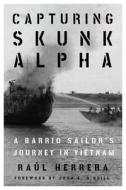 Capturing Skunk Alpha: A Barrio Sailor's Journey in Vietnam di Raúl Herrera edito da TEXAS TECH UNIV PR